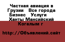 Частная авиация в Грузии - Все города Бизнес » Услуги   . Ханты-Мансийский,Когалым г.